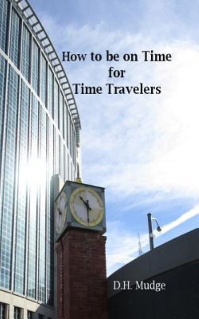 How to Be on Time for Time Travelers - D H Mudge - Kirjat - Createspace Independent Publishing Platf - 9781727027051 - sunnuntai 14. lokakuuta 2018