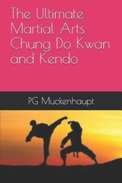 The Ultimate Martial Arts Chung Do Kwan and Kendo - Pg Muckenhaupt - Boeken - Independently Published - 9781730997051 - 7 november 2018