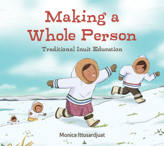 Cover for Monica Ittusardjuat · Making a Whole Person: Traditional Inuit Education: English Edition - Qinuisaarniq (Hardcover Book) [English edition] (2020)