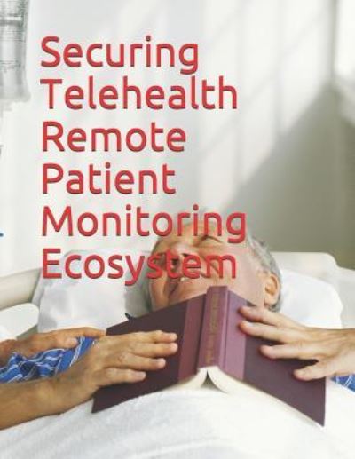 Cover for National Institute of Standards and Tech · Securing Telehealth Remote Patient Monitoring Ecosystem (Paperback Book) (2018)