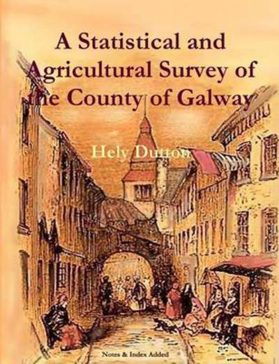 Cover for Hely Dutton · A Statistical and Agricultural Survey of the County of Galway: With Observations on the Means of Improvement; Drawn Up for the Consideration, and by the Direction of the Royal Dublin Society - Local History Series (Paperback Book) (2013)