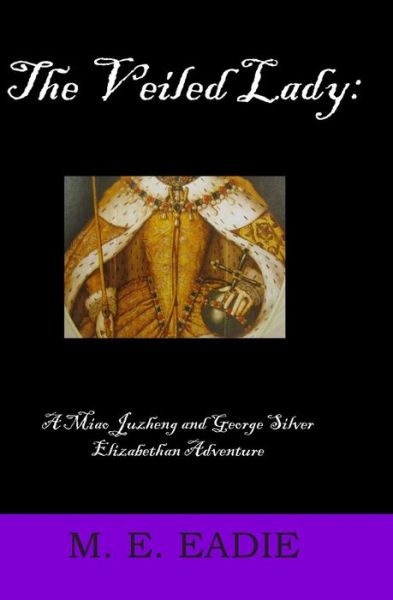 Cover for M E Eadie · The Veiled Lady:  a Miao Juzheng and George Silver Elizabethan Adventure (Volume 1) (Paperback Book) (2014)