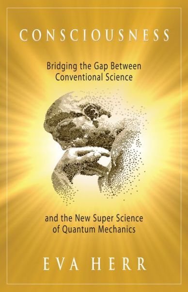 Cover for Herr, Eva (Eva Herr) · Consciousness: Bridging the Gap Between Conventional Science and the New Super Science of Quantum Mechanics (Paperback Book) (2013)