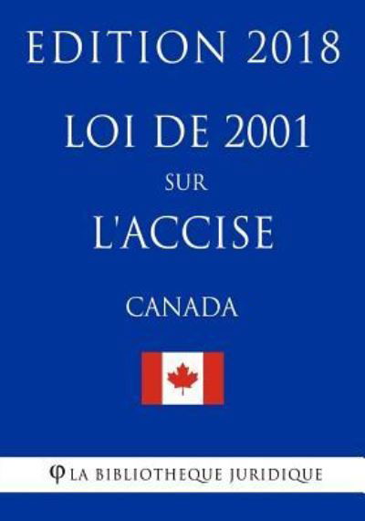 Cover for La Bibliotheque Juridique · Loi de 2001 sur l'accise (Canada) - Edition 2018 (Pocketbok) (2018)
