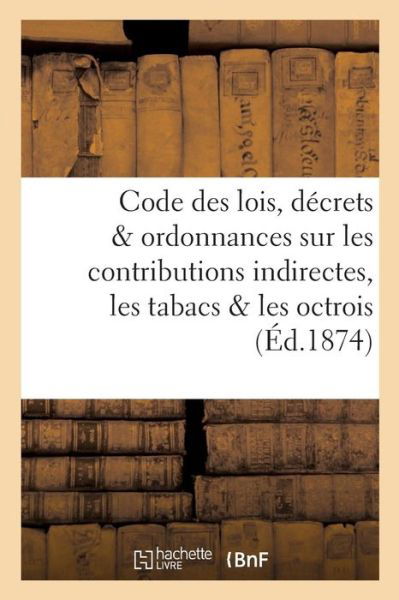 Code Des Lois, Decrets Et Ordonnances Sur Les Contributions Indirectes, Les Tabacs Et Les Octrois - "" - Bøker - Hachette Livre - BNF - 9782011284051 - 1. desember 2016