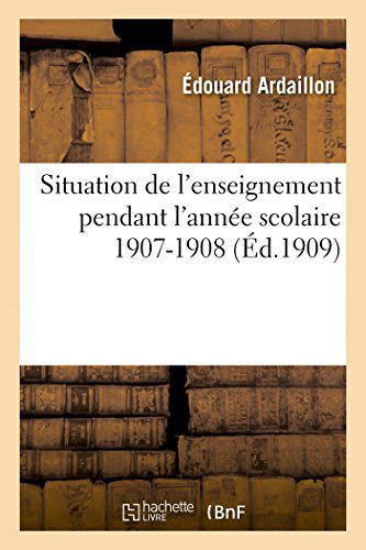 Situation De L'enseignement Pendant L'année Scolaire 1907-1908 - Ardaillon-e - Livres - HACHETTE LIVRE-BNF - 9782013420051 - 1 septembre 2014