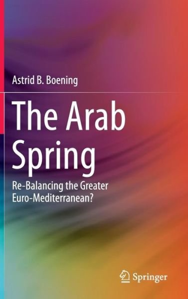 Astrid B. Boening · The Arab Spring: Re-Balancing the Greater Euro-Mediterranean? (Hardcover Book) [2014 edition] (2014)