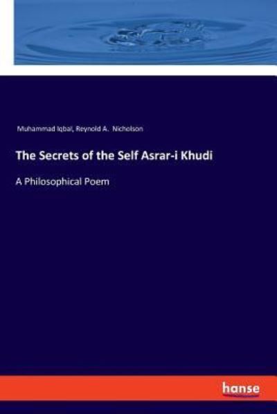 The Secrets of the Self Asrar-i Khudi: A Philosophical Poem - Muhammad Iqbal - Books - Hansebooks - 9783337626051 - February 25, 2019