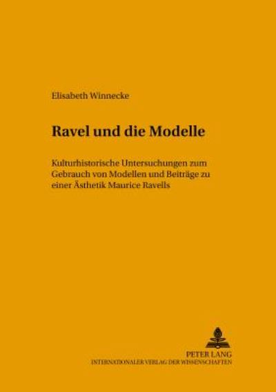 Cover for Elisabeth Winnecke · Ravel Und Die Modelle: Kulturhistorische Untersuchungen Zum Gebrauch Von Modellen Und Beitraege Zu Einer Aesthetik Maurice Ravels - Musikkontext (Paperback Book) (2001)