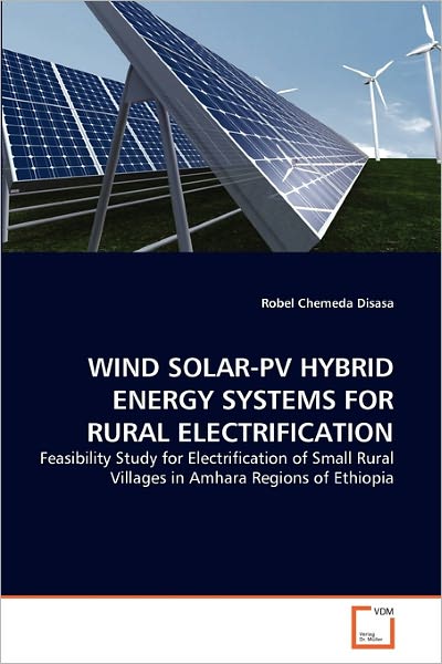 Cover for Robel Chemeda Disasa · Wind Solar-pv Hybrid Energy Systems for Rural Electrification: Feasibility Study for Electrification of Small Rural Villages in Amhara Regions of Ethiopia (Paperback Book) (2011)