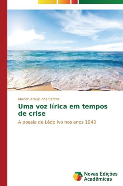 Cover for Maicon Araújo Dos Santos · Uma Voz Lírica Em Tempos De Crise: a Poesia De Lêdo Ivo Nos Anos 1940 (Paperback Book) [Portuguese edition] (2014)