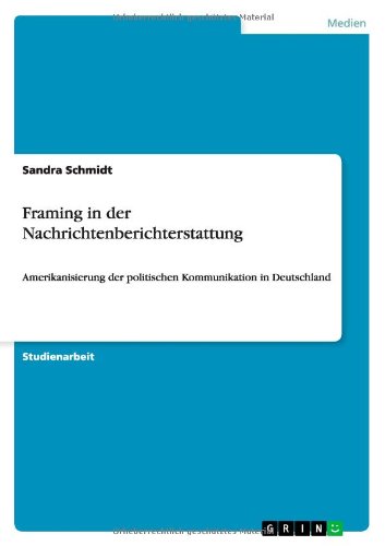 Cover for Sandra Schmidt · Framing in der Nachrichtenberichterstattung: Amerikanisierung der politischen Kommunikation in Deutschland (Paperback Book) [German edition] (2009)