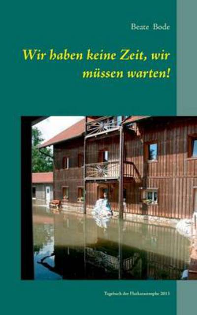 Cover for Beate Bode · Wir haben keine Zeit, wir mussen warten!: Tagebuch der Flutkatastrophe 2013 (Paperback Book) [German edition] (2013)