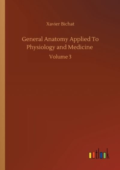 Cover for Xavier Bichat · General Anatomy Applied To Physiology and Medicine: Volume 3 (Paperback Book) (2020)