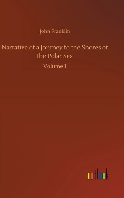 Narrative of a Journey to the Shores of the Polar Sea: Volume 1 - Sir John Franklin - Books - Outlook Verlag - 9783752366051 - July 29, 2020