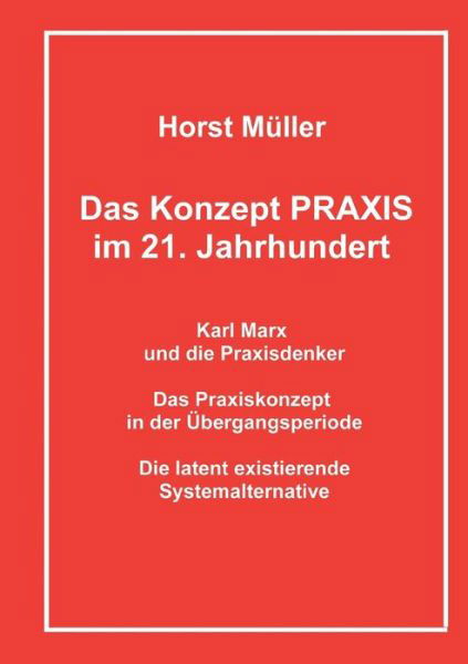 Cover for Horst Muller · Das Konzept PRAXIS im 21. Jahrhundert: Karl Marx und die Praxisdenker, das Praxiskonzept in der UEbergangsperiode und die latente Systemalternative (Paperback Bog) (2021)