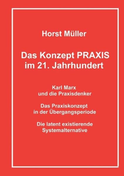 Cover for Horst Muller · Das Konzept PRAXIS im 21. Jahrhundert: Karl Marx und die Praxisdenker, das Praxiskonzept in der UEbergangsperiode und die latente Systemalternative (Pocketbok) (2021)