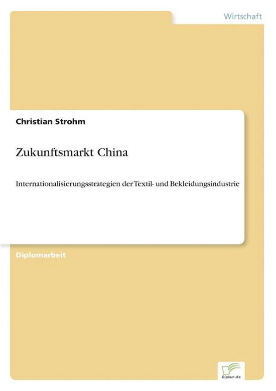 Zukunftsmarkt China: Internationalisierungsstrategien der Textil- und Bekleidungsindustrie - Christian Strohm - Livros - Diplom.de - 9783836602051 - 6 de março de 2007
