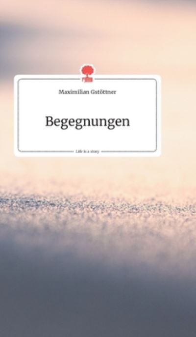 Cover for Maximilian Gstoettner · Begegnungen. Life is a Story - story.one (Hardcover bog) (2019)