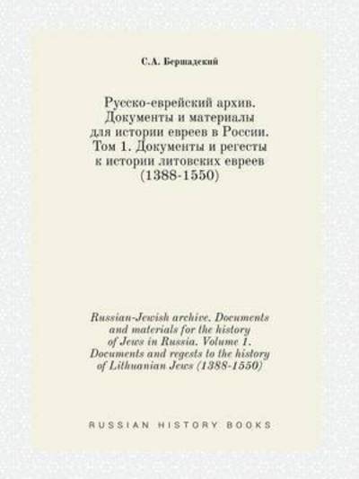 Russian-jewish Archive. Documents and Materials for the History of Jews in Russia. Volume 1. Documents and Regests to the History of Lithuanian Jews ( - S a Bershadskij - Books - Book on Demand Ltd. - 9785519420051 - February 16, 2015