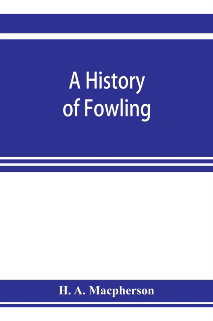 A history of fowling, being an account of the many curious devices by which wild birds are or have been captured in different parts of the world - H A MacPherson - Böcker - Alpha Edition - 9789353923051 - 5 november 2019