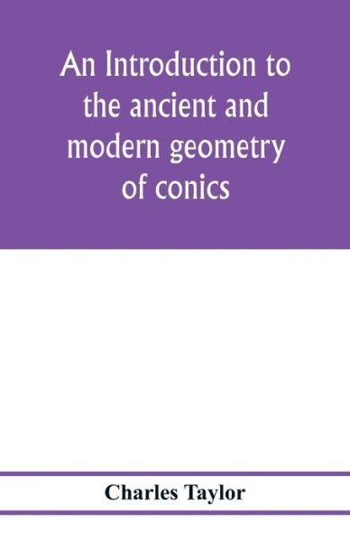 Cover for Charles Taylor · An introduction to the ancient and modern geometry of conics, being a geometrical treatise on the conic sections with a collection of problems and historical notes and prolegomena (Paperback Bog) (2020)