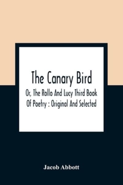 Cover for Jacob Abbott · The Canary Bird, Or, The Rollo And Lucy Third Book Of Poetry (Pocketbok) (2021)
