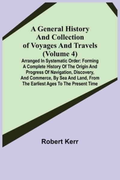 A General History and Collection of Voyages and Travels (Volume 4); Arranged in Systematic Order - Robert Kerr - Livros - Alpha Edition - 9789355750051 - 22 de novembro de 2021
