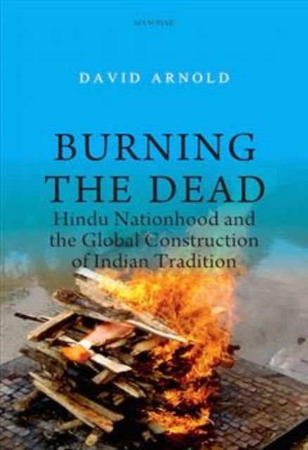 Cover for David Arnold · Burning the Dead: Hindu Nationhood and the Global Construction of Indian Tradition (Hardcover Book) (2025)