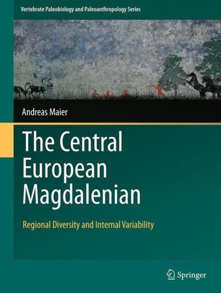Cover for Andreas Maier · The Central European Magdalenian: Regional Diversity and Internal Variability - Vertebrate Paleobiology and Paleoanthropology (Innbunden bok) [1st ed. 2015 edition] (2015)