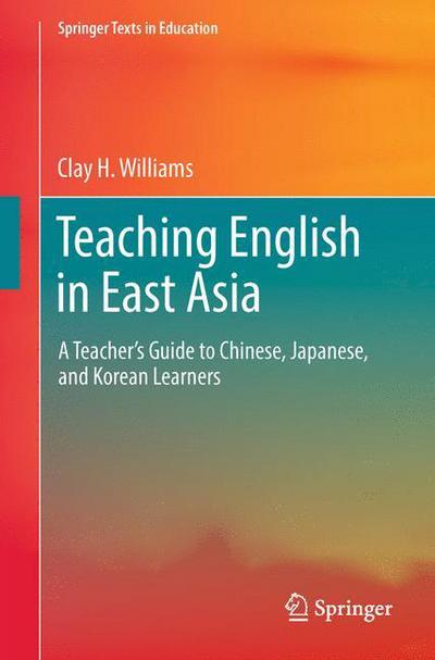 Cover for Clay H. Williams · Teaching English in East Asia: A Teacher's Guide to Chinese, Japanese, and Korean Learners - Springer Texts in Education (Pocketbok) [1st ed. 2017 edition] (2017)