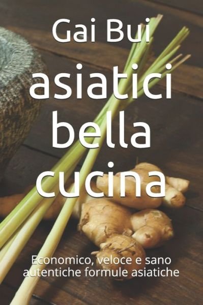 Cover for Gai Bui · Asiatici Bella Cucina: Economico, Veloce E Sano Autentiche Formule Asiatiche (Paperback Book) (2021)