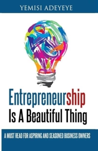 Cover for Yemisi Adeyeye · Entrepreneurship Is A Beautiful Thing: A Must Read For Aspiring And Seasoned Business Owners (Taschenbuch) (2020)