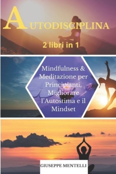 Cover for Mentelli Giuseppe Mentelli · AUTODISCIPLINA - 2 libri in 1: Mindfulness &amp; Meditazione per Principianti, Migliorare l'Autostima e il Mindset (Paperback Book) (2021)