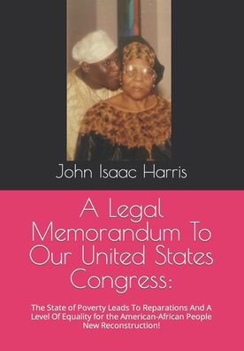 John Isaac Harris · A Legal Memorandum To Our United States Congress: The State of Poverty Leads To Reparations And A Level Equality for the American-African People New Reconstruction! (Paperback (