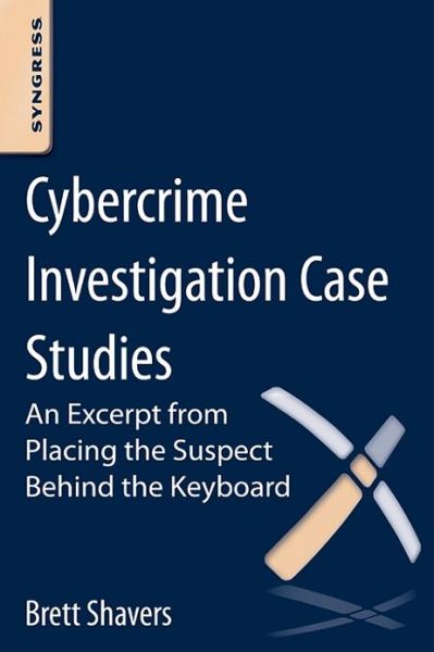 Cover for Shavers, Brett (Digital Forensics Practitioner, expert witness, and Adjunct Instructor, University of Washington Digital Forensics program) · Cybercrime Investigation Case Studies: An Excerpt from Placing the Suspect Behind the Keyboard (Paperback Book) (2012)