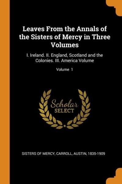 Cover for Sisters Of Mercy · Leaves from the Annals of the Sisters of Mercy in Three Volumes: I. Ireland. II. England, Scotland and the Colonies. III. America Volume; Volume 1 (Paperback Bog) (2018)