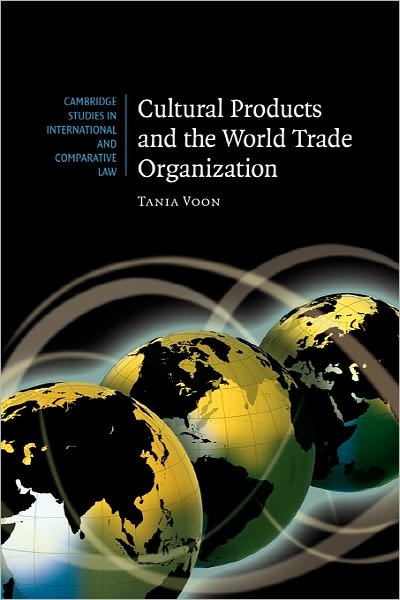 Cover for Voon, Tania (University of Melbourne) · Cultural Products and the World Trade Organization - Cambridge Studies in International and Comparative Law (Paperback Book) (2011)