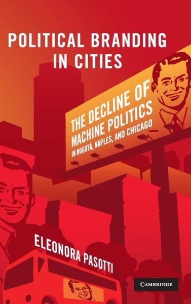 Cover for Pasotti, Eleonora (University of California, Santa Cruz) · Political Branding in Cities: The Decline of Machine Politics in Bogota, Naples, and Chicago - Cambridge Studies in Comparative Politics (Hardcover Book) (2009)