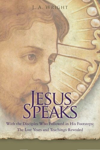 Cover for J. A. Wright · Jesus Speaks: with the Disciples Who Followed in His Footsteps: the Lost Years and Teachings Revealed (Taschenbuch) (2012)