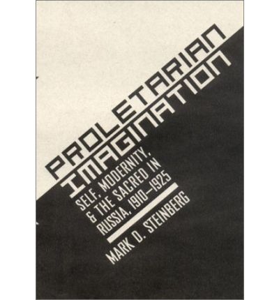 Proletarian Imagination: Self, Modernity, and the Sacred in Russia, 1910–1925 - Mark D. Steinberg - Books - Cornell University Press - 9780801440052 - September 18, 2002