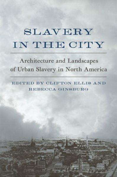 Cover for Slavery in the City: Architecture and Landscapes of Urban Slavery in North America (Hardcover Book) (2017)