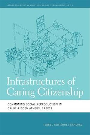 Cover for Isabel Gutierrez Sanchez · Infrastructures of Caring Citizenship: Commoning Social Reproduction in Crisis-Ridden Athens, Greece - Geographies of Justice and Social Transformation (Hardcover Book) (2025)