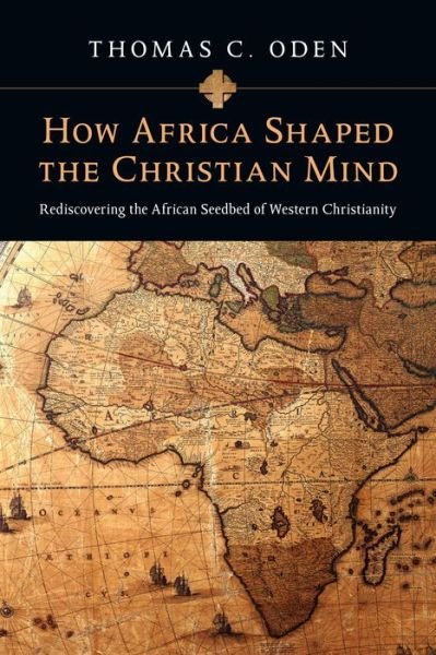 Cover for Thomas C. Oden · How Africa Shaped the Christian Mind – Rediscovering the African Seedbed of Western Christianity (Paperback Book) (2010)