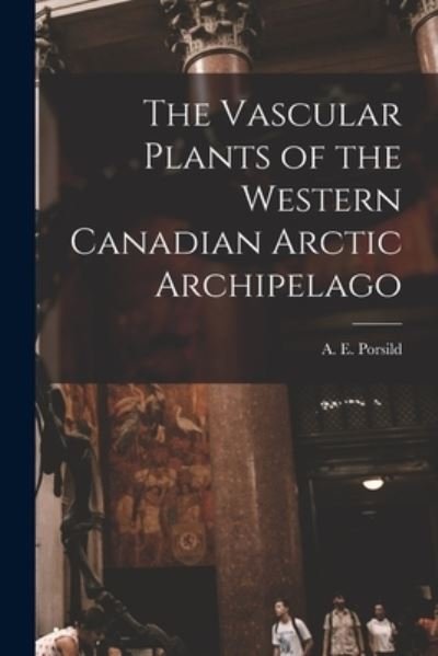 Cover for A E (Alf Erling) 1901- Porsild · The Vascular Plants of the Western Canadian Arctic Archipelago (Pocketbok) (2021)