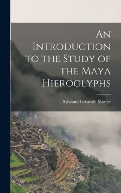 Cover for Sylvanus Griswold Morley · Introduction to the Study of the Maya Hieroglyphs (Book) (2022)