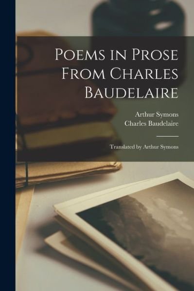 Cover for Charles Baudelaire · Poems in Prose from Charles Baudelaire; Translated by Arthur Symons (Bog) (2022)