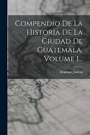 Cover for Domingo Juarros · Compendio de la Historia de la Ciudad de Guatemala, Volume 1... (Book) (2022)