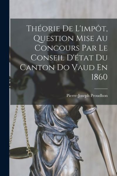 Théorie de l'impôt, Question Mise Au Concours Par le Conseil d'état du Canton Do Vaud En 1860 - Pierre-Joseph Proudhon - Books - Creative Media Partners, LLC - 9781018375052 - October 27, 2022