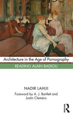 Cover for Lahiji, Nadir (University of Pennsylvania, USA) · Architecture in the Age of Pornography: Reading Alain Badiou (Paperback Book) (2021)